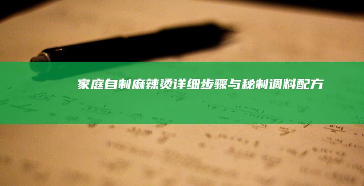 家庭自制麻辣烫：详细步骤与秘制调料配方